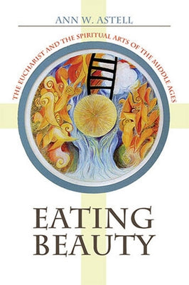 Eating Beauty: The Eucharist and the Spiritual Arts of the Middle Ages Paperback Cornell University Press