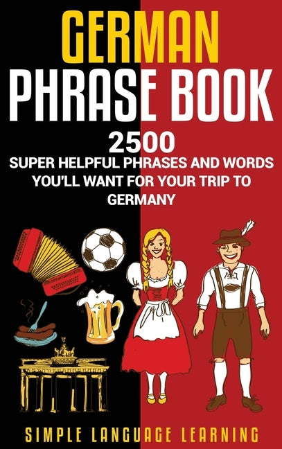 German Phrasebook: 2500 Super Helpful Phrases and Words You'll Want for Your Trip to Germany by Learning, Simple Language