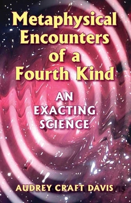 Metaphysical Encounters of a Fourth Kind: An Exacting Science by Davis, Audrey Craft