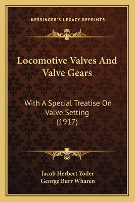 Locomotive Valves And Valve Gears: With A Special Treatise On Valve Setting (1917) Paperback Kessinger Publishing