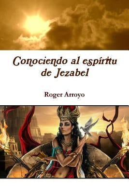 Conociendo al espíritu de Jezabel by Arroyo, Roger