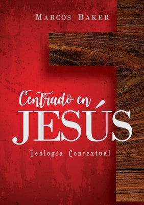 Centrado en Jesús: Teología Contextual by Baker, Marcos