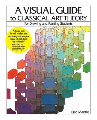 A Visual Guide to Classical Art Theory for Drawing and Painting Students by Mantle, Eric