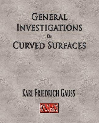 General Investigations Of Curved Surfaces - Unabridged by Carl Friedrich Gauss