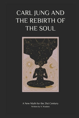 Carl Jung and the Rebirth of the Soul: A New Myth for the 21st Century by Wauben, N.