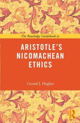 The Routledge Guidebook to Aristotle's Nicomachean Ethics by Hughes, Gerard J.