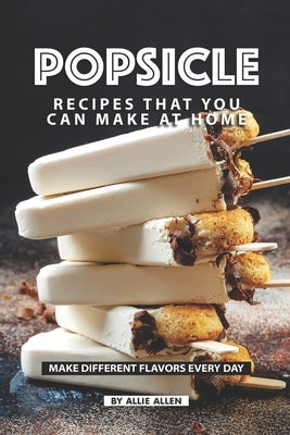 Popsicle Recipes that You Can Make at Home: Make Different Flavors Every Day Paperback Independently Published