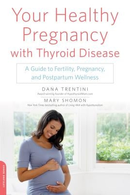 Your Healthy Pregnancy with Thyroid Disease: A Guide to Fertility, Pregnancy, and Postpartum Wellness by Trentini, Dana