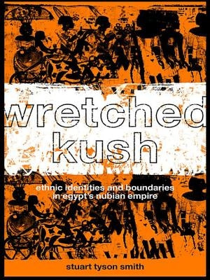 Wretched Kush: Ethnic Identities and Boundries in Egypt's Nubian Empire by Tyson Smith, Stuart