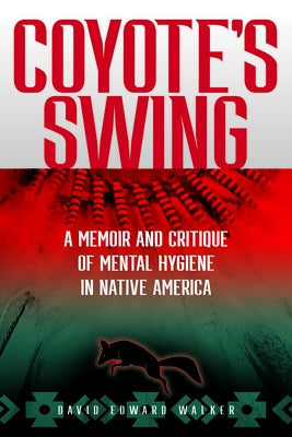 Coyote's Swing: A Memoir and Critique of Mental Hygiene in Native America by Walker, David Edward