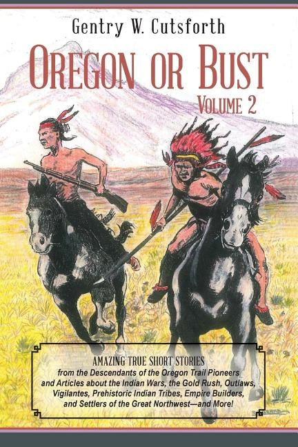 Oregon or Bust (Volume 2): Amazing True Short Stories from the Descendants of the Oregon Trail Pioneers and Articles about the Indian Wars, the G Paperback Createspace Independent Publishing Platform
