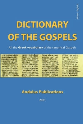 Dictionary of the Gospels (Greek - English): All the Greek vocabulary of the canonical Gospels by (English), Andalus Publications