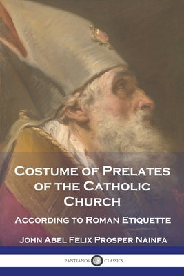 Costume of Prelates of the Catholic Church: According to Roman Etiquette Paperback Pantianos Classics