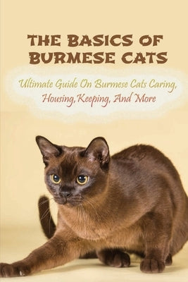 The Basics Of Burmese Cats: Ultimate Guide On Burmese Cats Caring, Housing, Keeping, And More: The Great Benefits Of Owning Burmese Cats by Kade, Vena