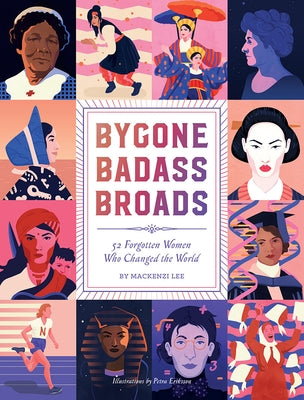 Bygone Badass Broads: 52 Forgotten Women Who Changed the World by Lee, Mackenzi