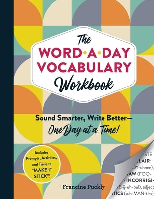The Word-A-Day Vocabulary Workbook: Sound Smarter, Write Better--One Day at a Time! by Puckly, Francine