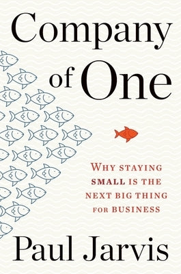 Company of One: Why Staying Small Is the Next Big Thing for Business by Jarvis, Paul