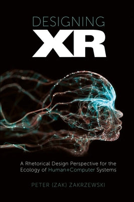 Designing Xr: A Rhetorical Design Perspective for the Ecology of Human+computer Systems by Zakrzewski