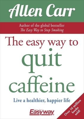 The Easy Way to Quit Caffeine: Live a Healthier, Happier Life by Carr, Allen