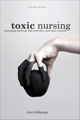 Toxic Nursing, Second Edition: Managing Bullying, Bad Attitudes, and Total Turmoil Paperback SIGMA Theta Tau International