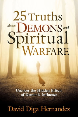 25 Truths about Demons and Spiritual Warfare: Uncover the Hidden Effects of Demonic Influence by Hernandez, David Diga