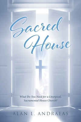 Sacred House: What Do You Need for a Liturgical, Sacramental House Church? Paperback Christian Faith Publishing, Inc