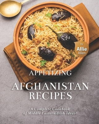 Appetizing Afghanistan Recipes: A Complete Cookbook of Middle Eastern Dish Ideas! Paperback Independently Published