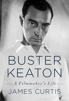 Buster Keaton: A Filmmaker's Life by Curtis, James