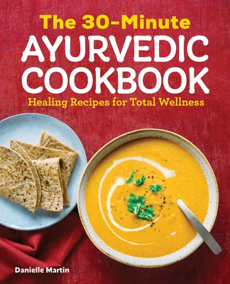 The 30-Minute Ayurvedic Cookbook: Healing Recipes for Total Wellness by Martin, Danielle