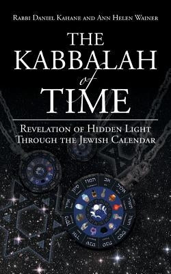 The Kabbalah of Time: Revelation of Hidden Light Through the Jewish Calendar by Kahane, Rabbi Daniel