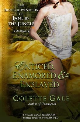 Enticed, Enamored & Enslaved: The Erotic Adventures of Jane in the Jungle, vol. 2 by Gale, Colette