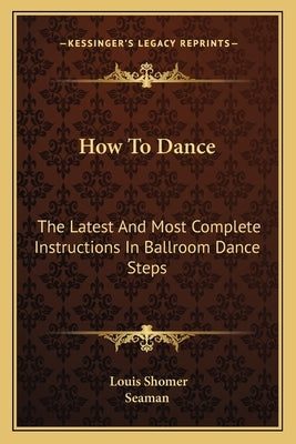 How to Dance: The Latest and Most Complete Instructions in Ballroom Dance Steps Paperback Kessinger Publishing
