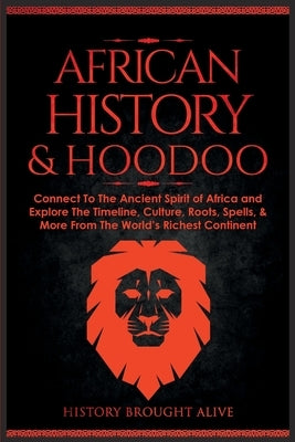 African History & Hoodoo: Connect to The Ancient Spirit of Africa and Explore The Timeline, Culture, Roots, Spells, & More From The World's Rich by Brought Alive, History