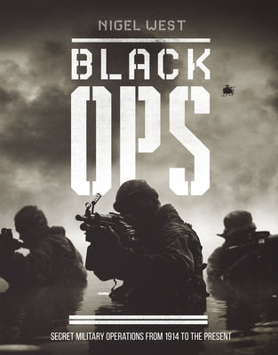 Black Ops: Secret Military Operations from 1914 to the Present by West, Nigel