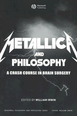 Metallica and Philosophy: A Crash Course in Brain Surgery by Irwin, William