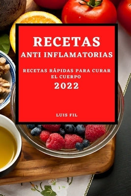 Recetas Anti Inflamatorias 2022: Recetas Fáciles Y Rápidas Para Curar El Cuerpo Para Principiantes by Fil, Luis