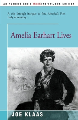 Amelia Earhart Lives: A Trip Through Intrigue to Find America's First Lady of Mystery by Klaas, Joe