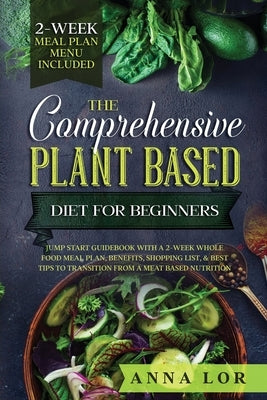 The Comprehensive Plant Based Diet for Beginners by Lor, Anna