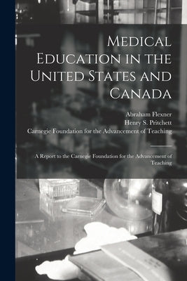 Medical Education in the United States and Canada: a Report to the Carnegie Foundation for the Advancement of Teaching by Flexner, Abraham 1866-1959