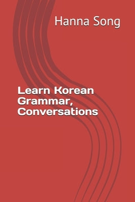 Learn Korean Grammar, Conversations: &#54620;&#44397;&#50612; &#47928;&#48277;&#44284; &#54924;&#54868; by Song, Hanna