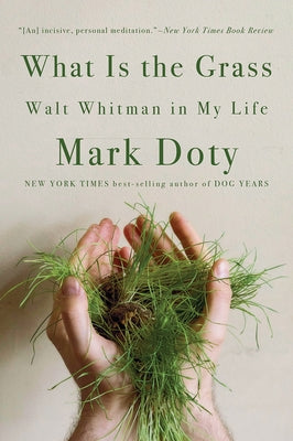 What Is the Grass: Walt Whitman in My Life by Doty, Mark