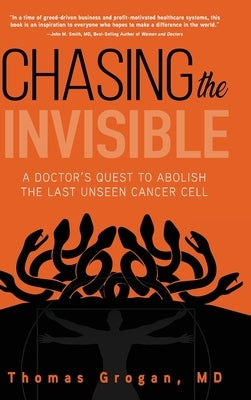 Chasing the Invisible: A Doctor's Quest to Abolish the Last Unseen Cancer Cell by Grogan, Thomas