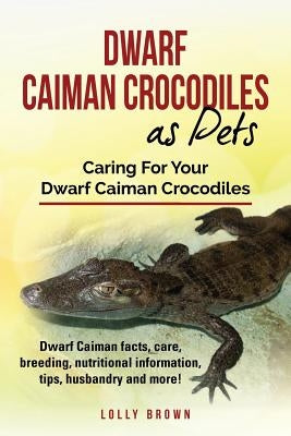 Dwarf Caiman Crocodiles as Pets: Dwarf Caiman facts, care, breeding, nutritional information, tips, husbandry and more! Caring For Your Dwarf Caiman C by Brown, Lolly