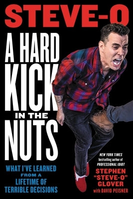 A Hard Kick in the Nuts: What I've Learned from a Lifetime of Terrible Decisions by Glover, Stephen Steve-O