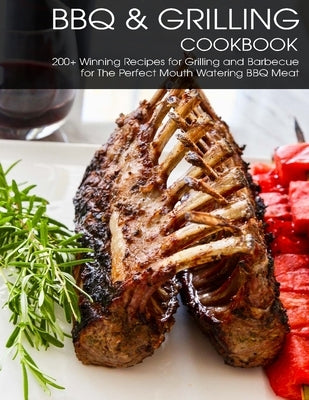 BBQ & Grilling Cookbook: 200+ Winning Recipes For Grilling and Barbecue for The Perfect Mouth Watering BBQ meat Paperback Independently Published