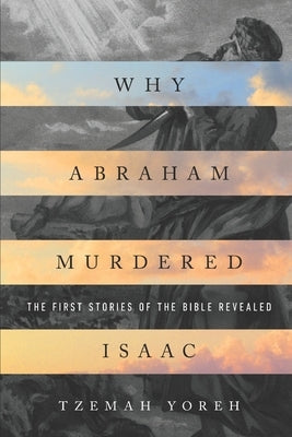 Why Abraham Murdered Isaac: The First Stories of the Bible Revealed Paperback Independently Published