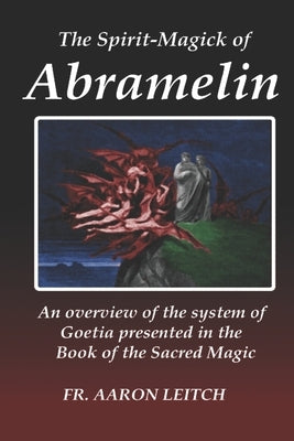 The Spirit-Magick of Abramelin: An Overview of the System of Goetia Presented in the Book of the Sacred Magic by Leitch, Aaron