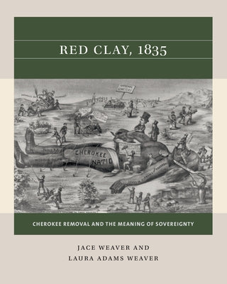 Red Clay, 1835: Cherokee Removal and the Meaning of Sovereignty by Weaver, Jace