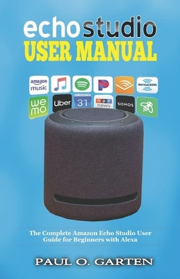 Echo Studio User Manual: The Complete Amazon Echo Studio User Guide for Beginners with Alexa by Garten, Paul O.