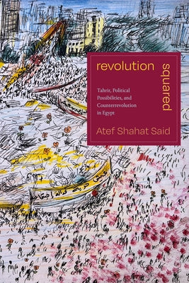 Revolution Squared: Tahrir, Political Possibilities, and Counterrevolution in Egypt by Said, Atef Shahat